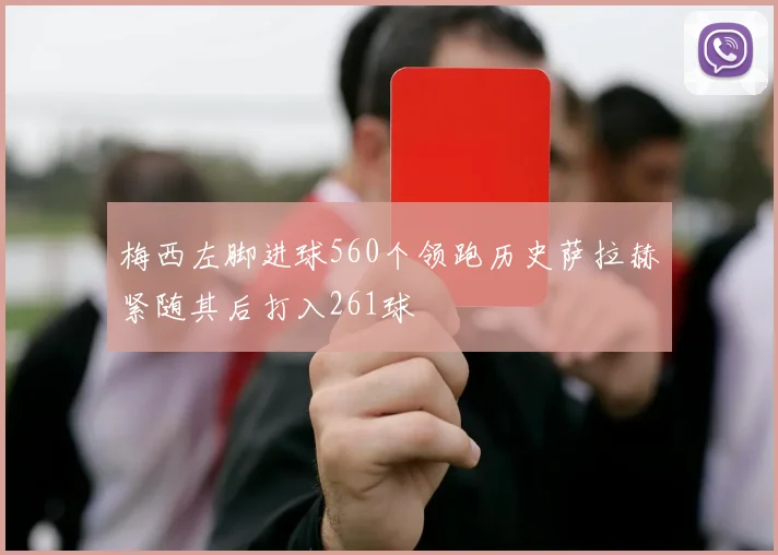 梅西左脚进球560个领跑历史萨拉赫紧随其后打入261球