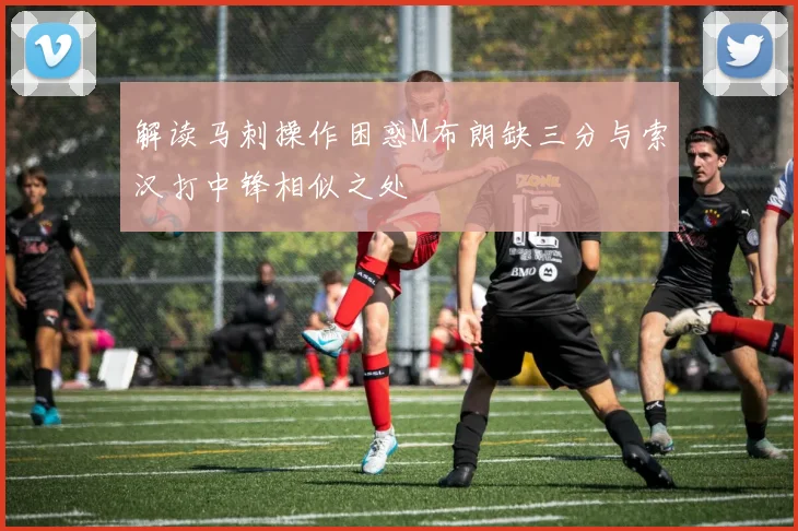 解读马刺操作困惑M布朗缺三分与索汉打中锋相似之处