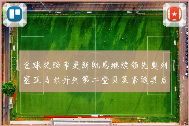金球奖赔率更新凯恩继续领先奥利塞亚马尔并列第二登贝莱紧随其后