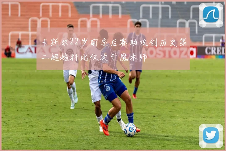 卡斯尔22岁前季后赛助攻创历史第二超越科比仅次于魔术师