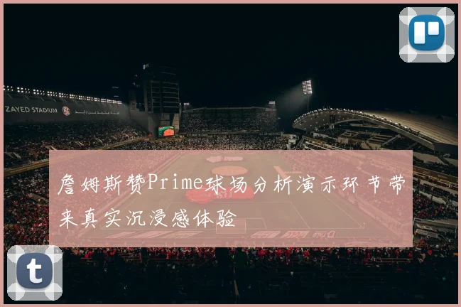 詹姆斯赞Prime球场分析演示环节带来真实沉浸感体验