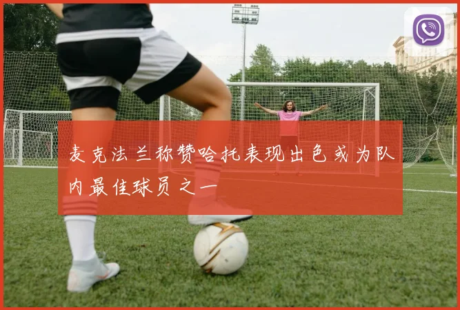 麦克法兰称赞哈托表现出色或为队内最佳球员之一