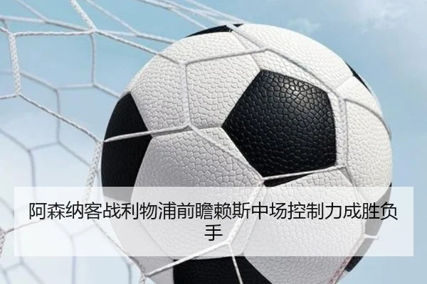 阿森纳客战利物浦前瞻赖斯中场控制力成胜负手